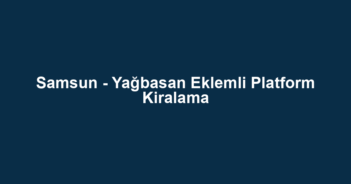 Samsun - Yağbasan Eklemli Platform Kiralama