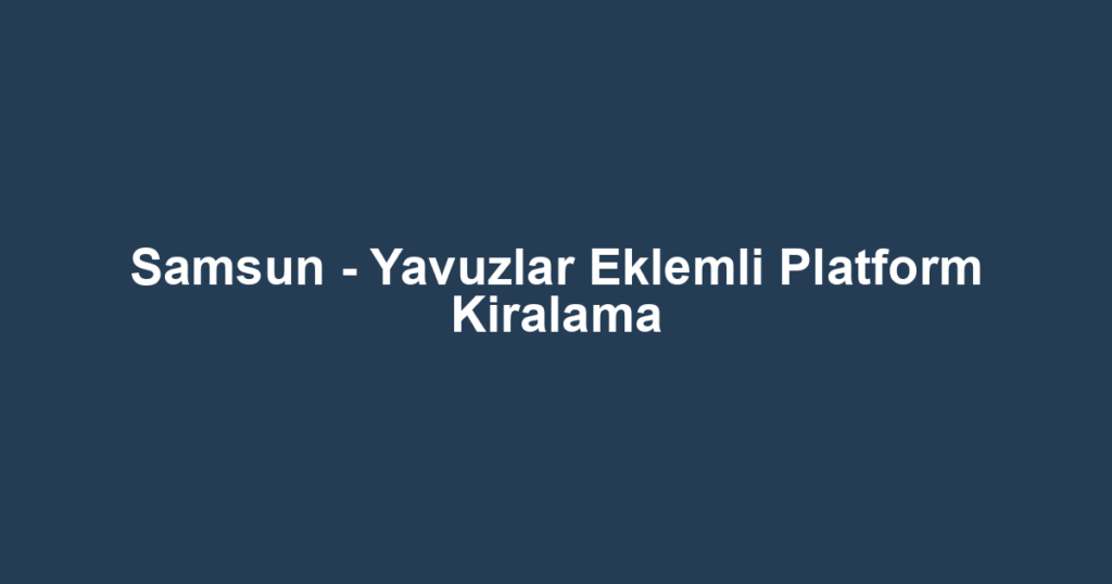 Samsun - Yavuzlar Eklemli Platform Kiralama
