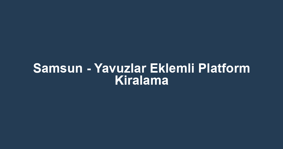 Samsun - Yavuzlar Eklemli Platform Kiralama