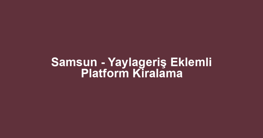 Samsun - Yaylageriş Eklemli Platform Kiralama