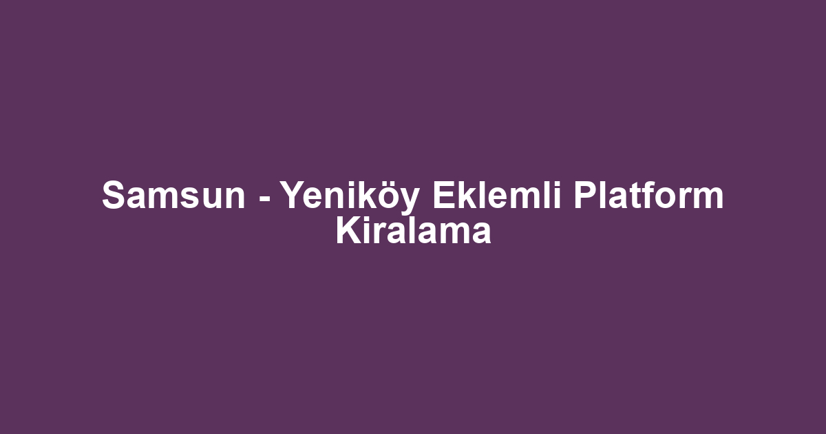 Samsun - Yeniköy Eklemli Platform Kiralama