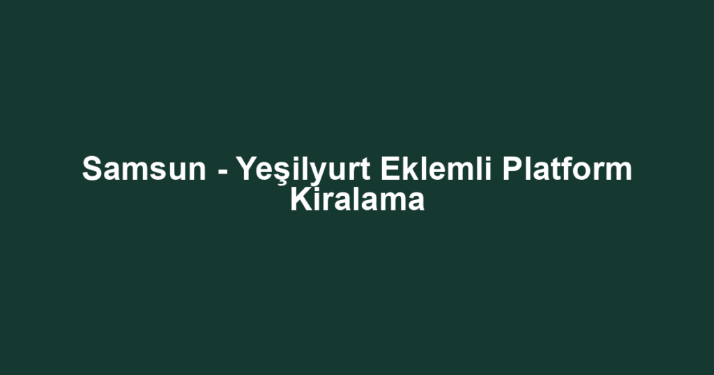 Samsun - Yeşilyurt Eklemli Platform Kiralama