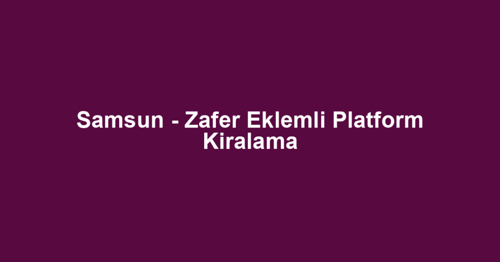 Samsun - Zafer Eklemli Platform Kiralama