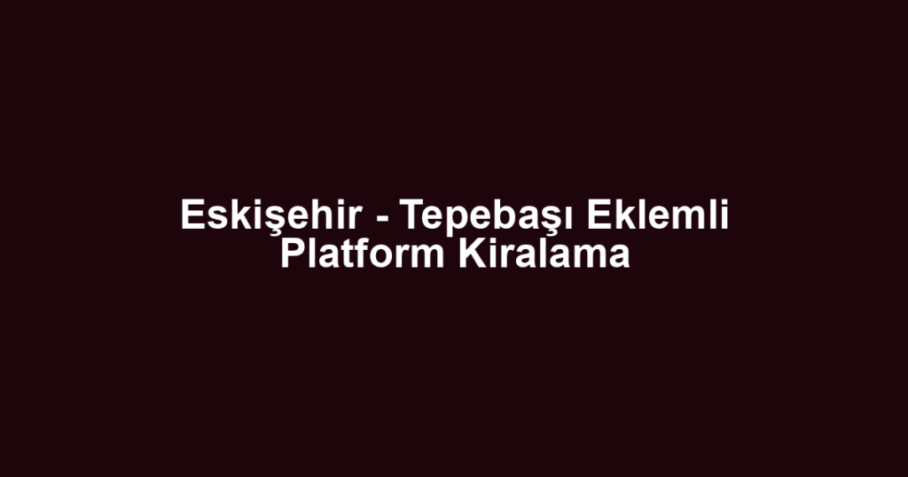 Eskişehir - Tepebaşı Eklemli Platform Kiralama