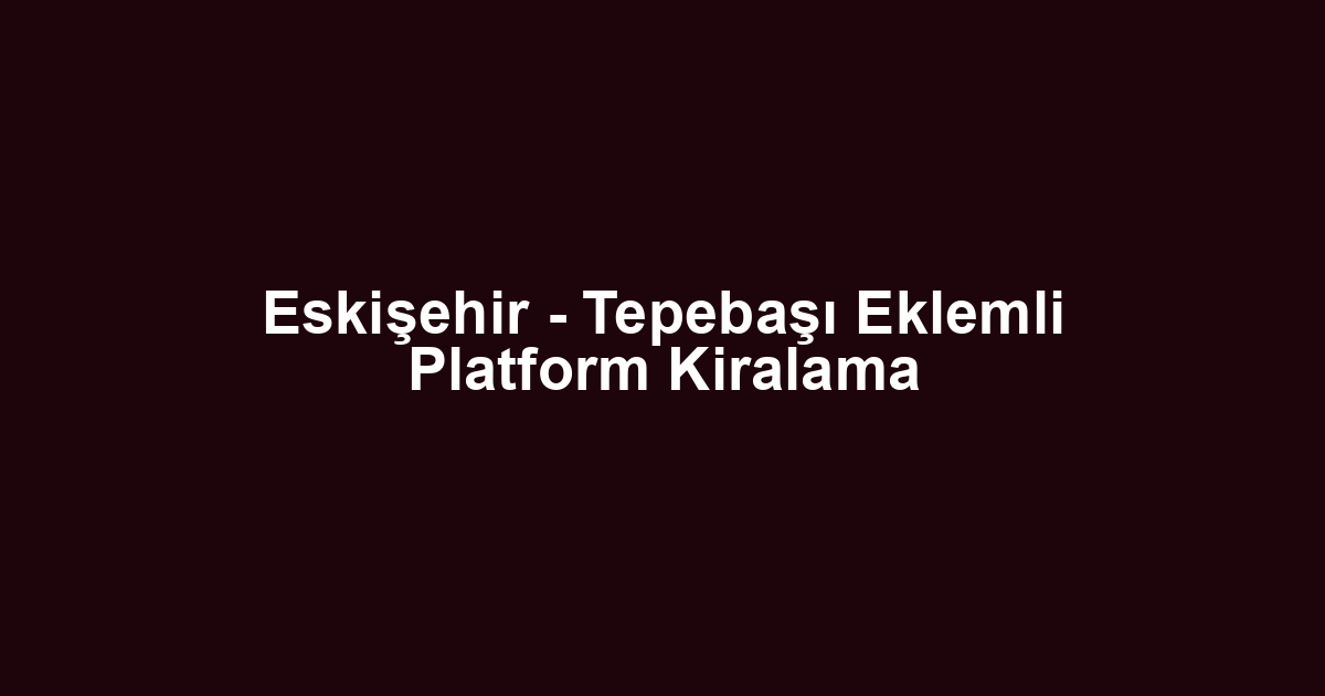 Eskişehir - Tepebaşı Eklemli Platform Kiralama