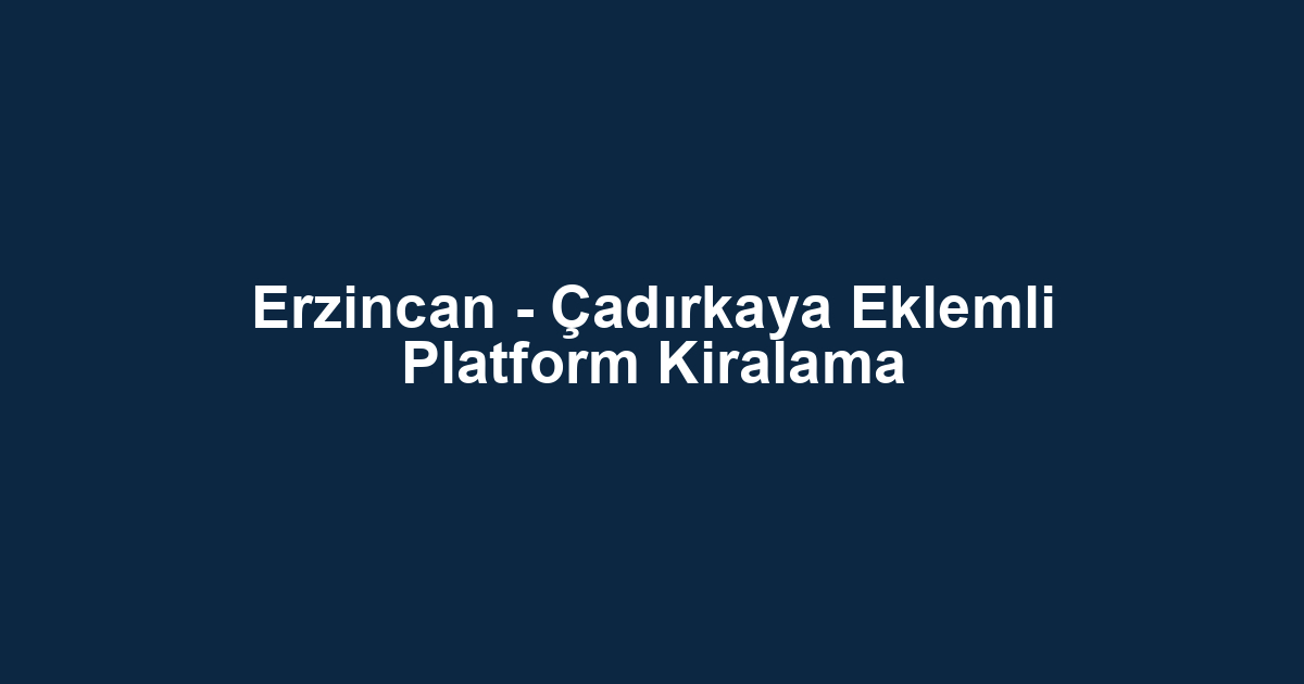 Erzincan - Çadırkaya Eklemli Platform Kiralama