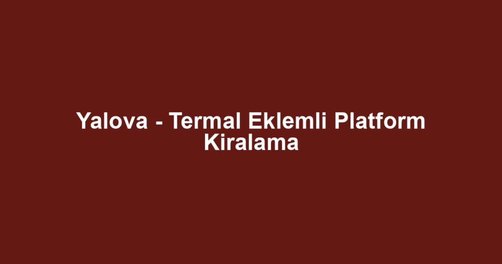 Yalova - Termal Eklemli Platform Kiralama
