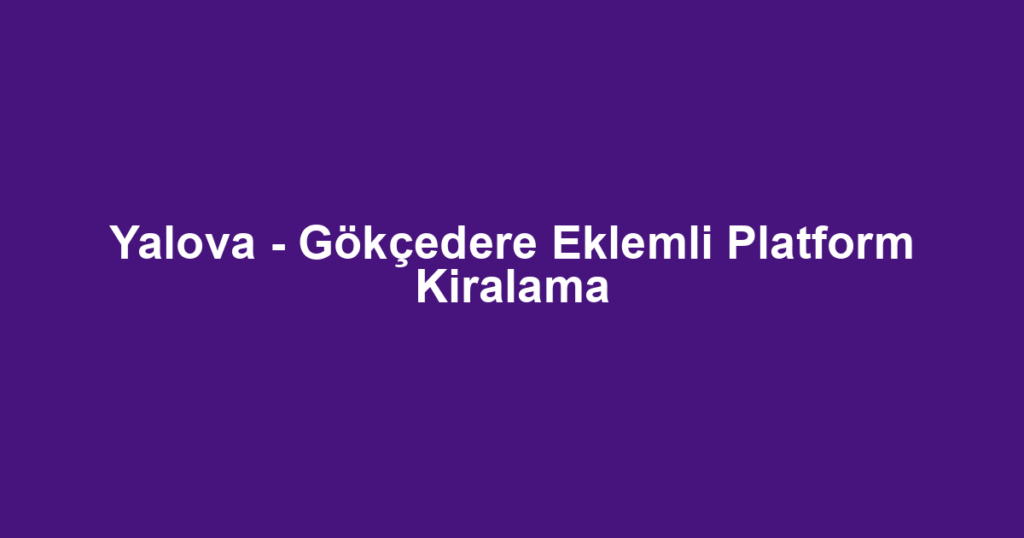 Yalova - Gökçedere Eklemli Platform Kiralama