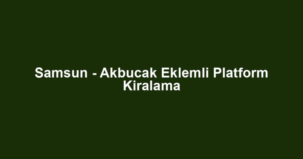 Samsun - Akbucak Eklemli Platform Kiralama