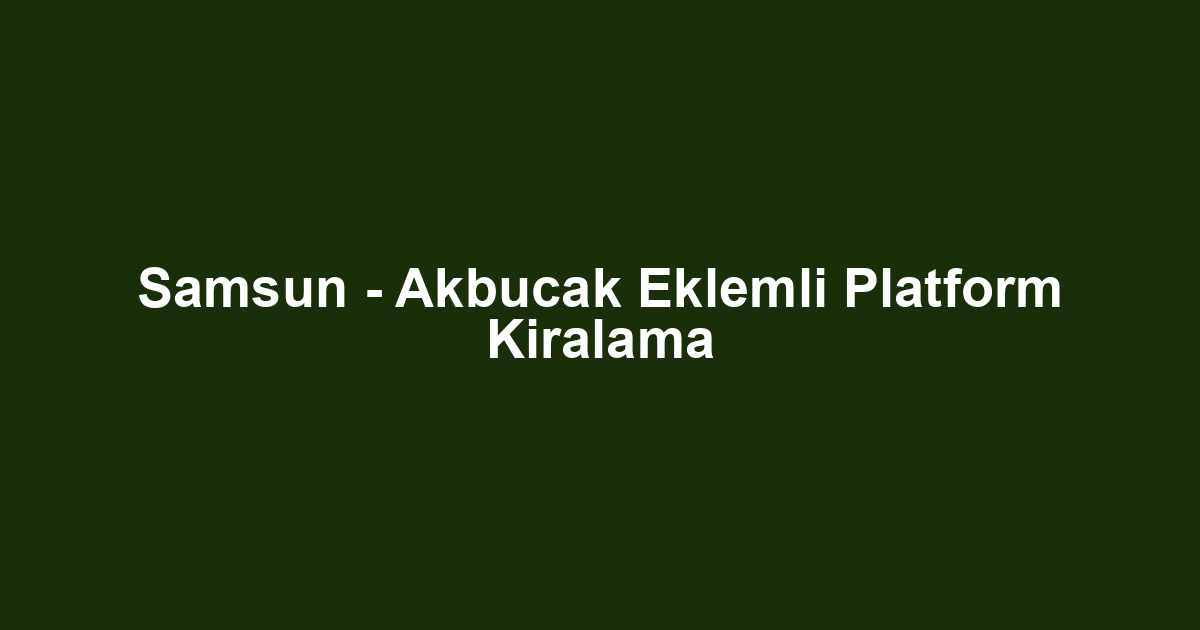 Samsun - Akbucak Eklemli Platform Kiralama