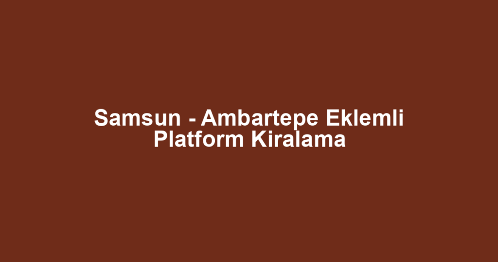 Samsun - Ambartepe Eklemli Platform Kiralama