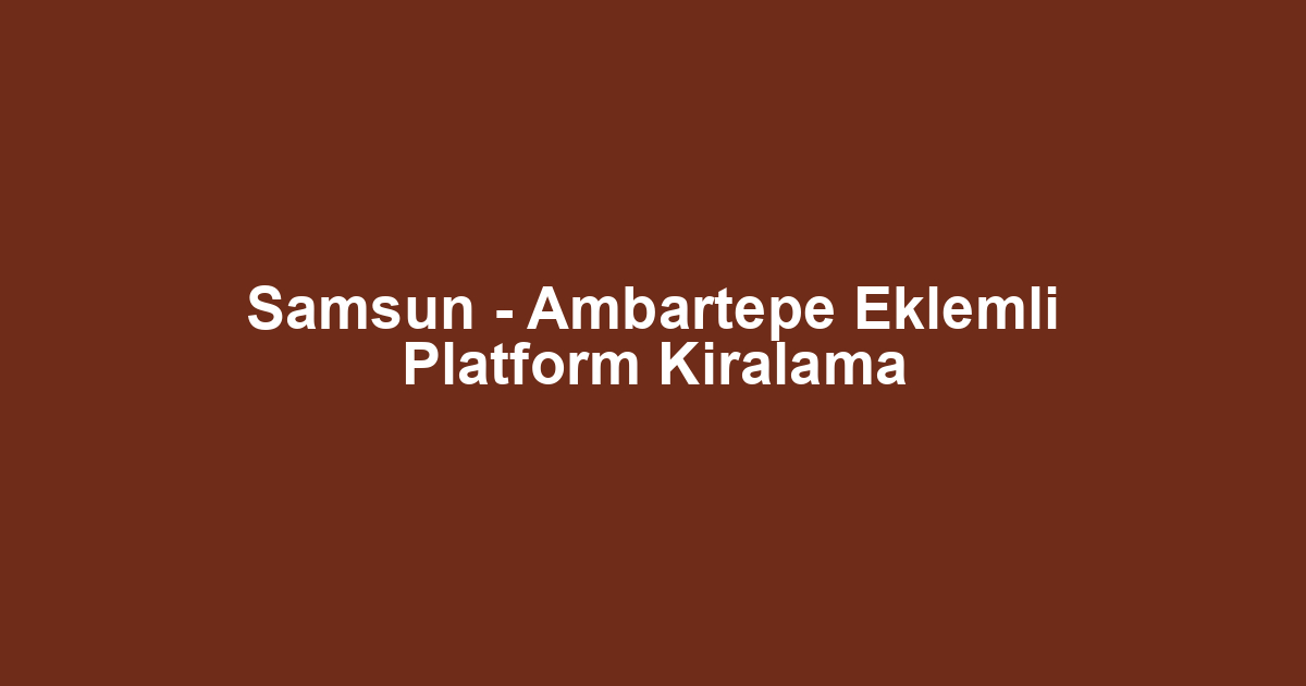 Samsun - Ambartepe Eklemli Platform Kiralama