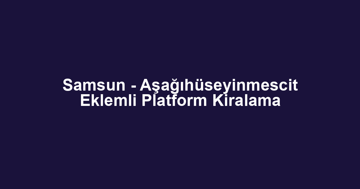 Samsun - Aşağıhüseyinmescit Eklemli Platform Kiralama