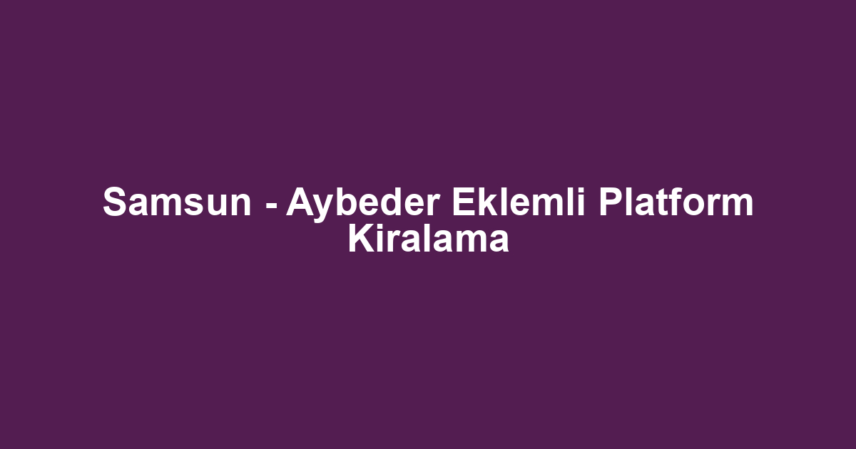 Samsun - Aybeder Eklemli Platform Kiralama