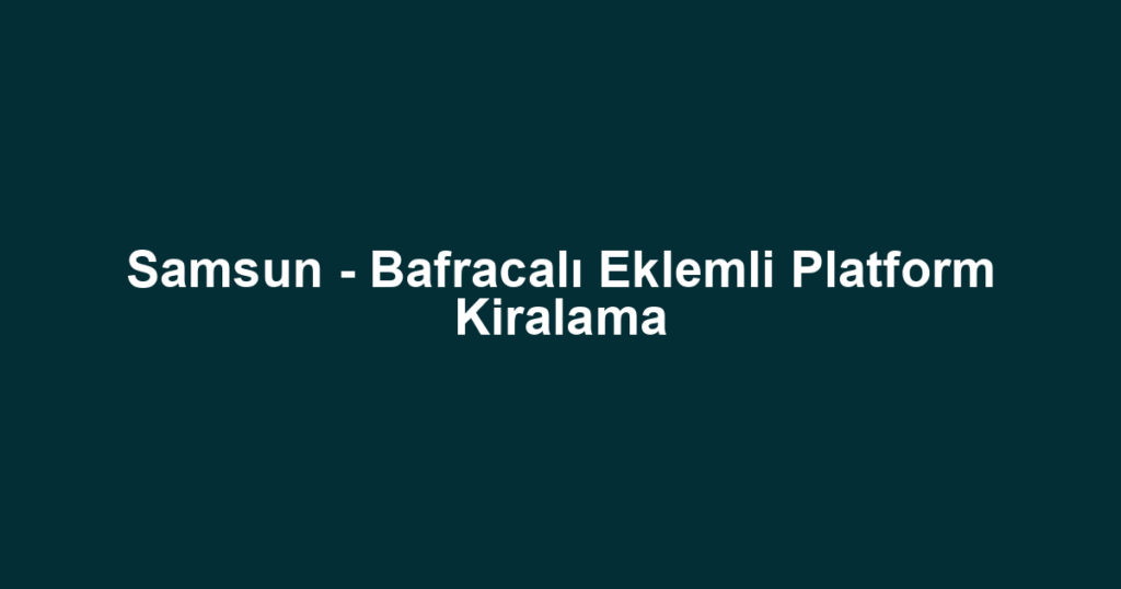 Samsun - Bafracalı Eklemli Platform Kiralama