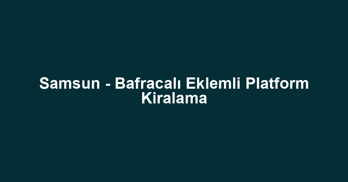 Samsun - Bafracalı Eklemli Platform Kiralama