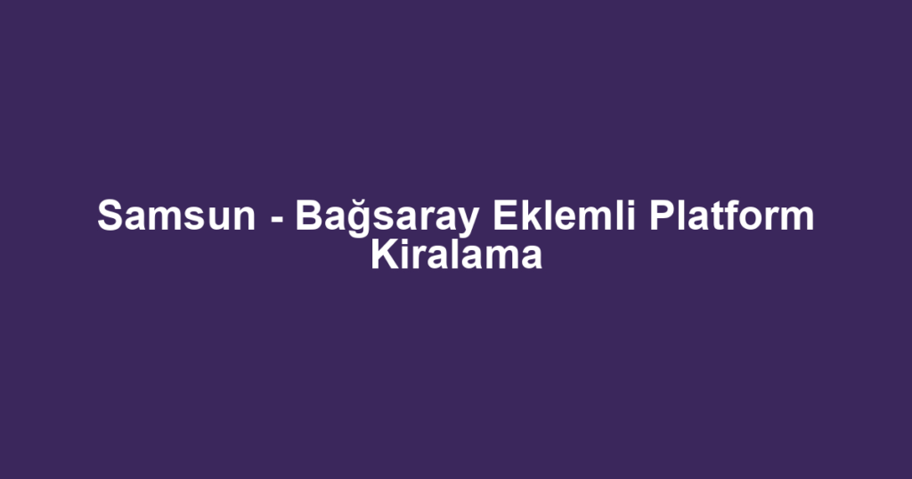 Samsun - Bağsaray Eklemli Platform Kiralama
