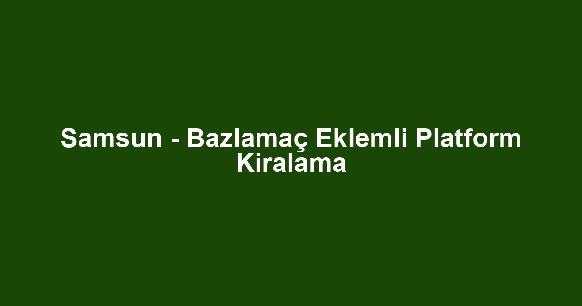 Samsun - Bazlamaç Eklemli Platform Kiralama