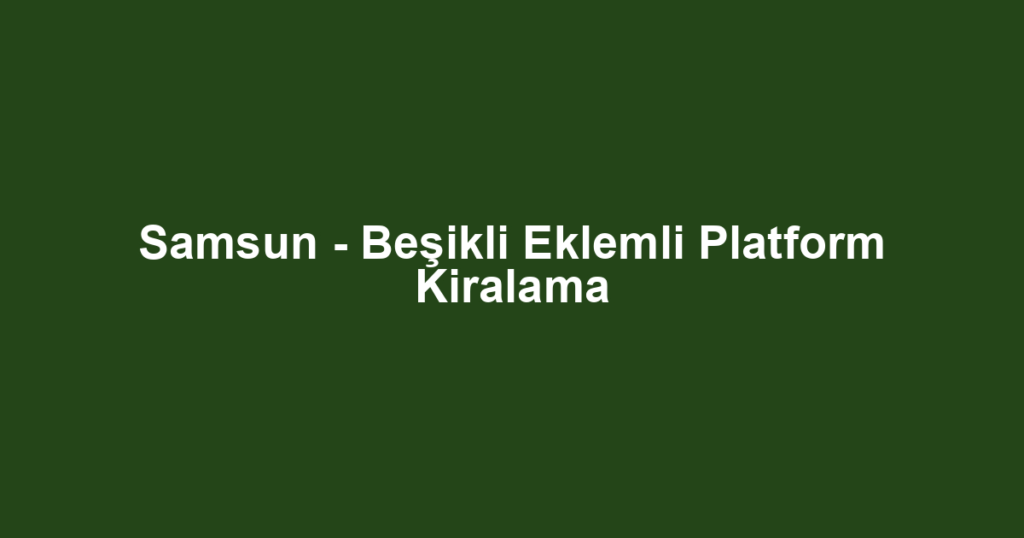 Samsun - Beşikli Eklemli Platform Kiralama