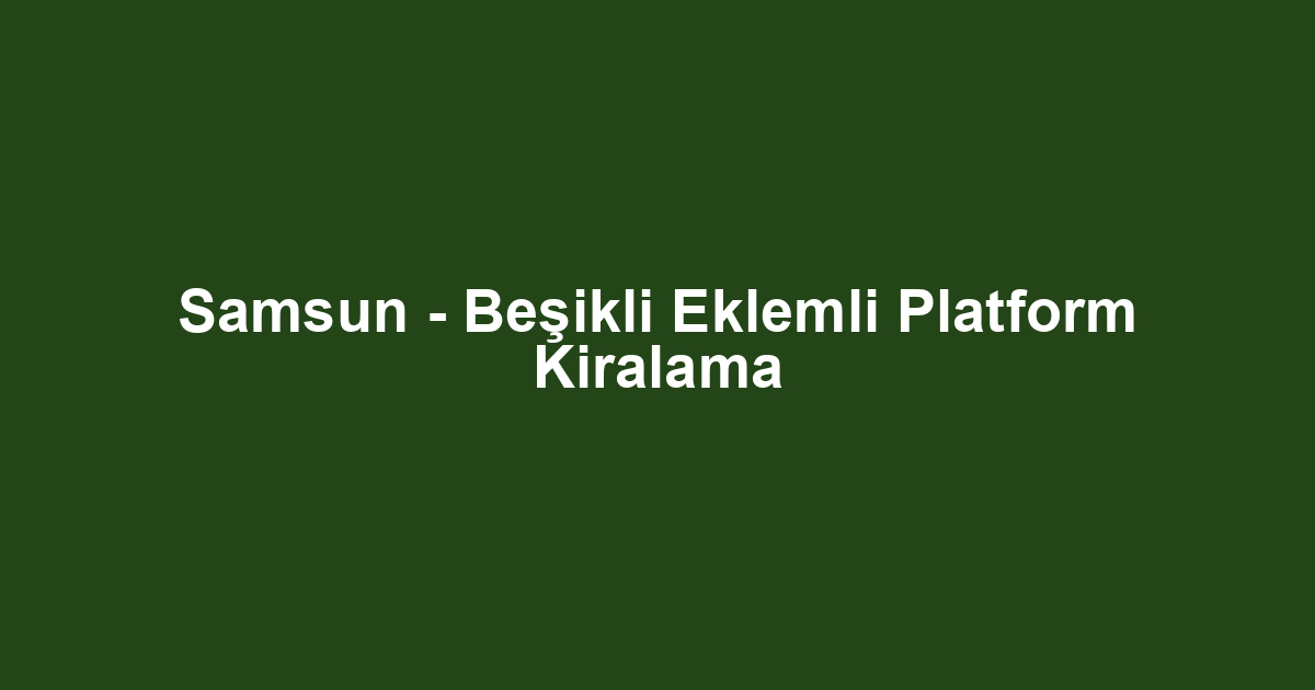 Samsun - Beşikli Eklemli Platform Kiralama