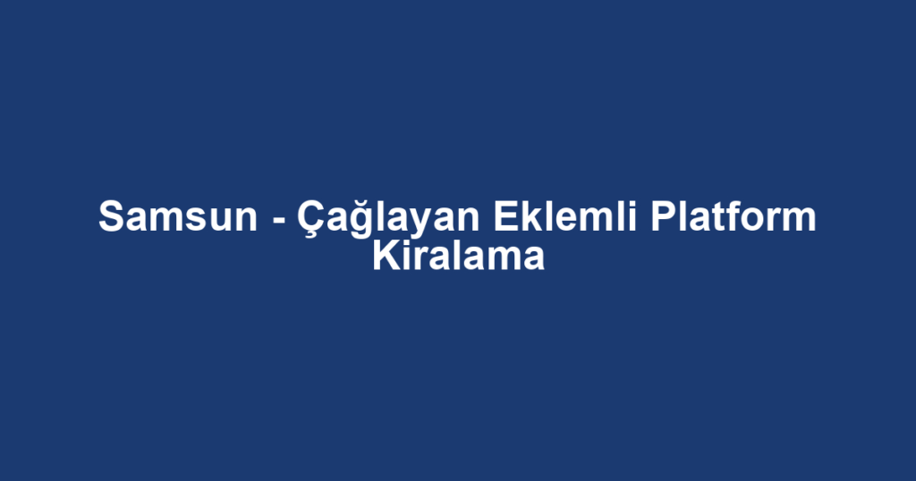 Samsun - Çağlayan Eklemli Platform Kiralama