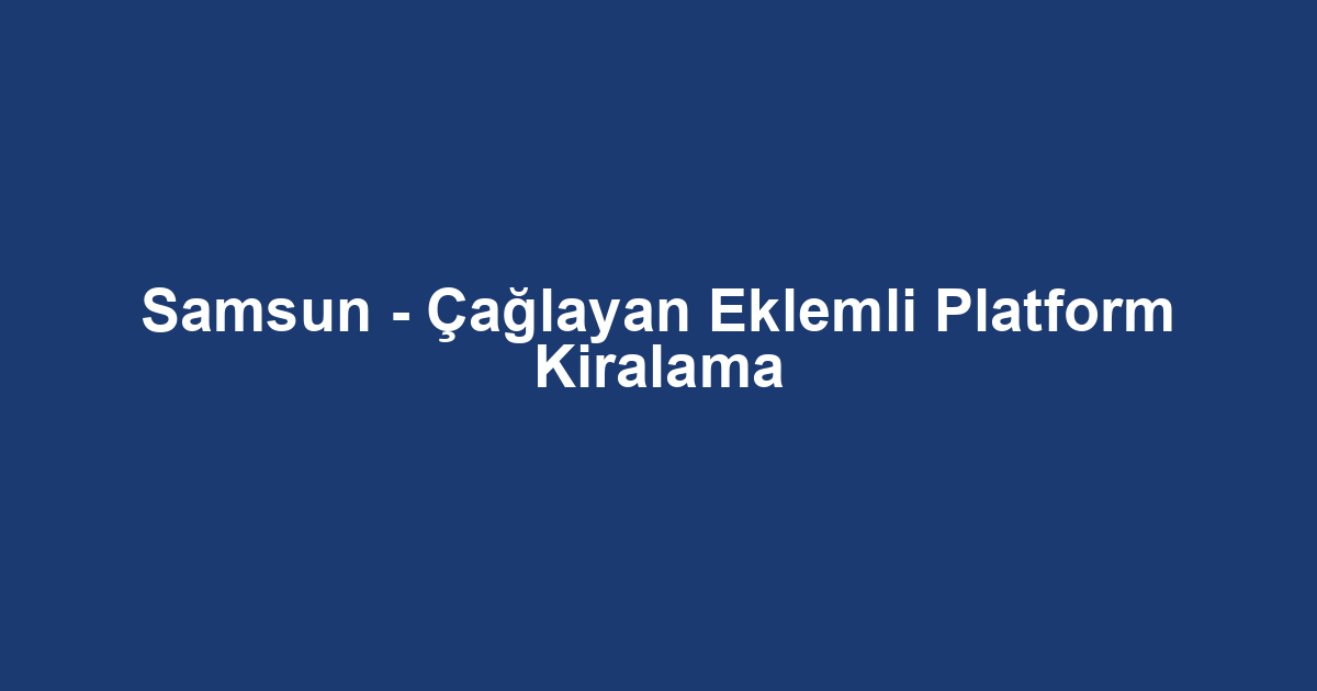 Samsun - Çağlayan Eklemli Platform Kiralama