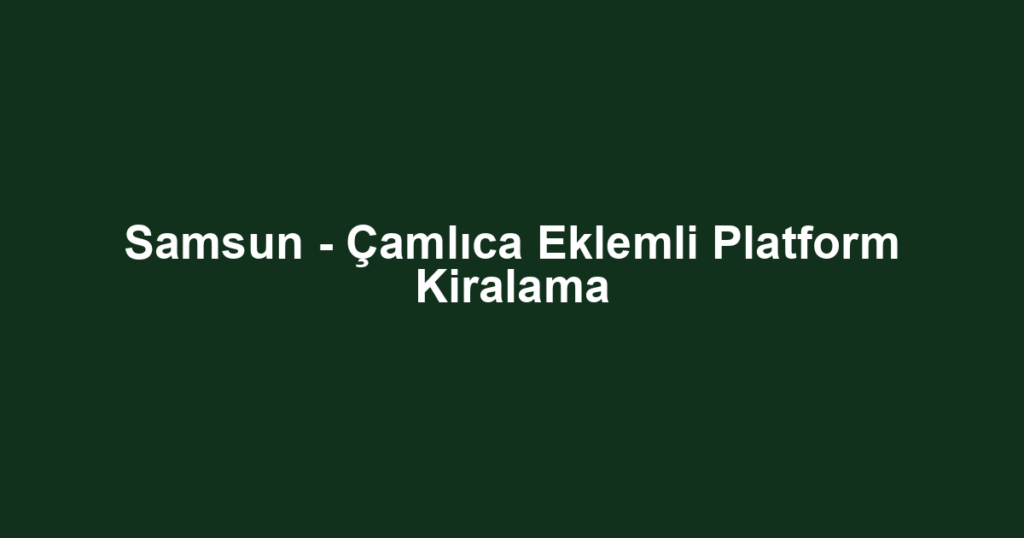 Samsun - Çamlıca Eklemli Platform Kiralama