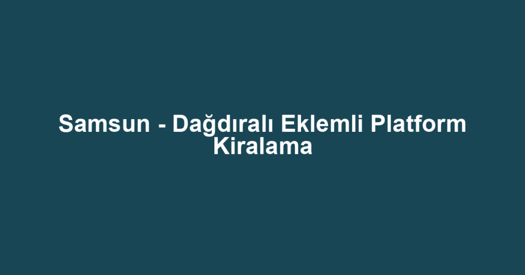 Samsun - Dağdıralı Eklemli Platform Kiralama