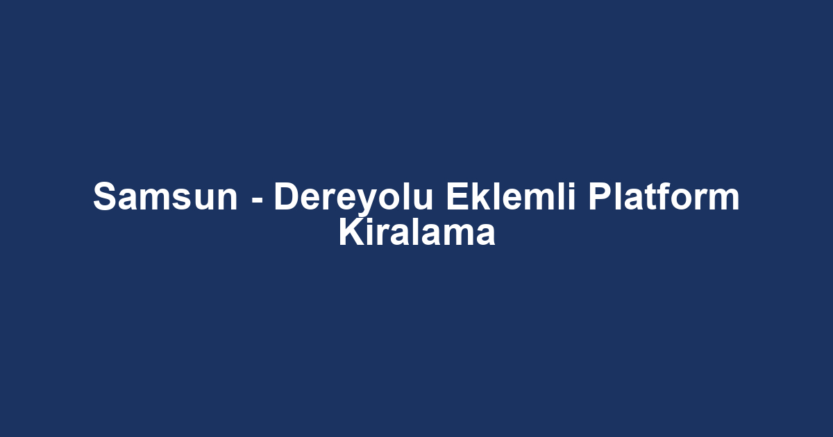 Samsun - Dereyolu Eklemli Platform Kiralama