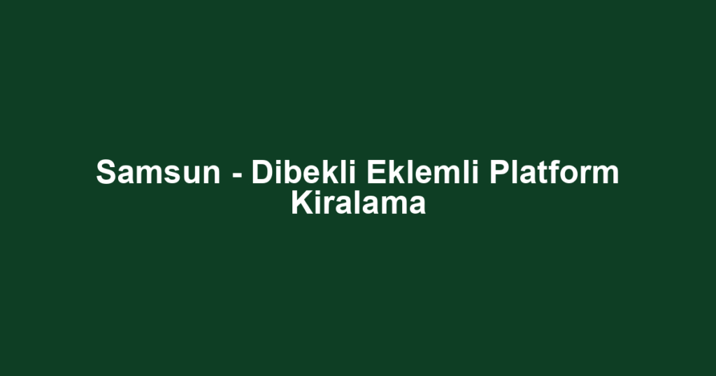 Samsun - Dibekli Eklemli Platform Kiralama