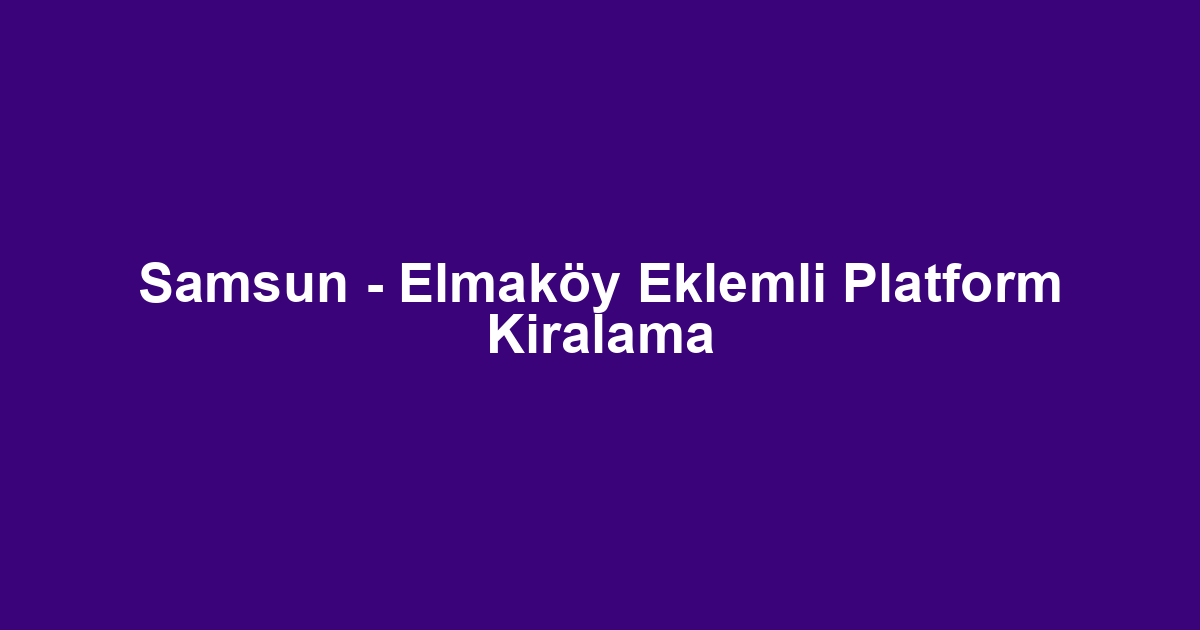 Samsun - Elmaköy Eklemli Platform Kiralama