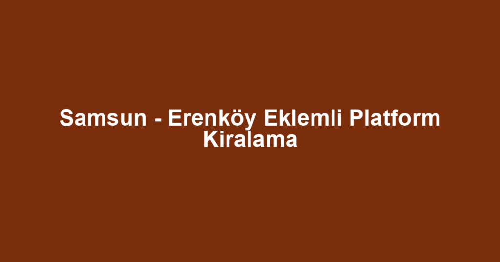 Samsun - Erenköy Eklemli Platform Kiralama