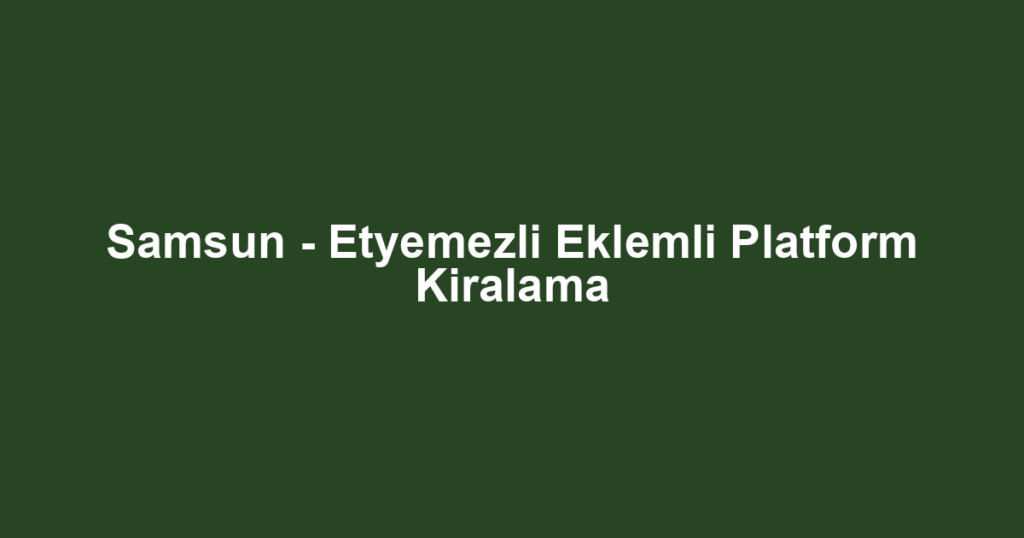Samsun - Etyemezli Eklemli Platform Kiralama