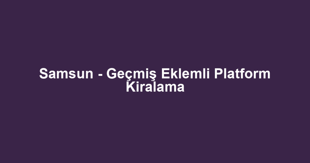 Samsun - Geçmiş Eklemli Platform Kiralama