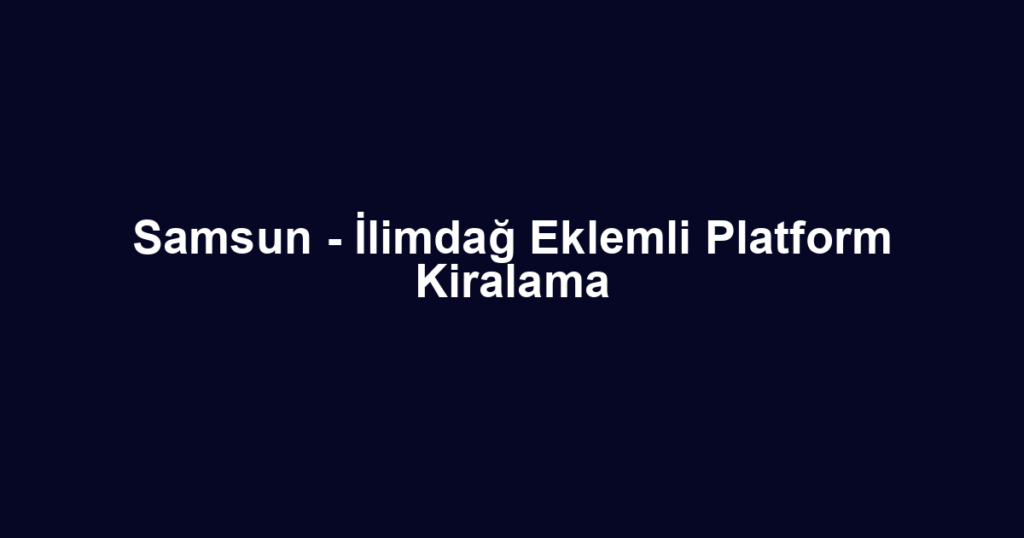 Samsun - İlimdağ Eklemli Platform Kiralama