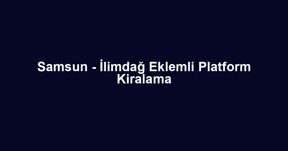 Samsun - İlimdağ Eklemli Platform Kiralama