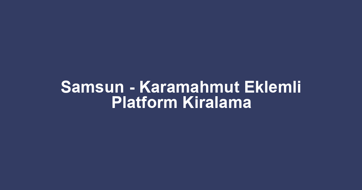 Samsun - Karamahmut Eklemli Platform Kiralama