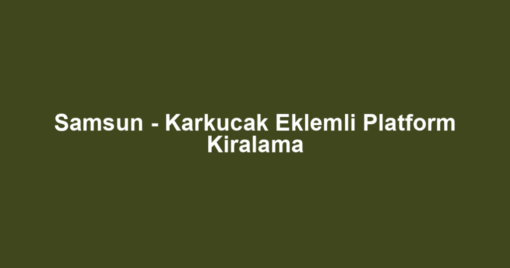 Samsun - Karkucak Eklemli Platform Kiralama