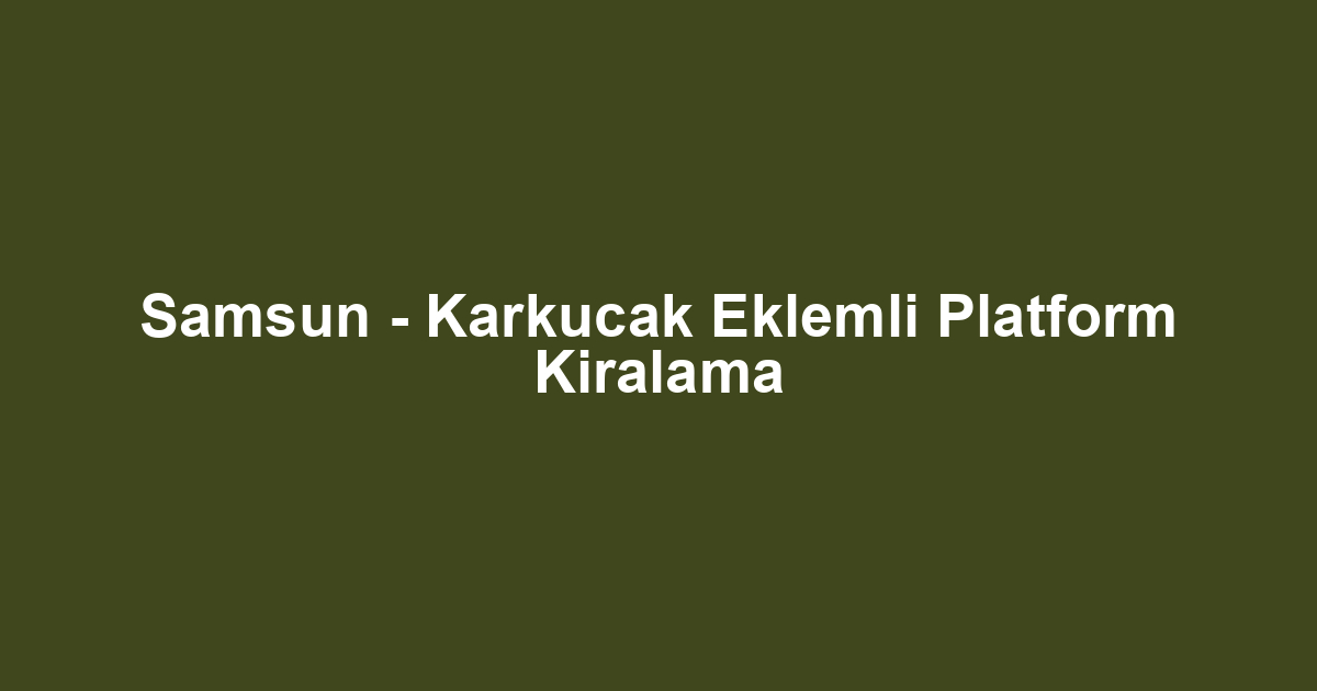 Samsun - Karkucak Eklemli Platform Kiralama