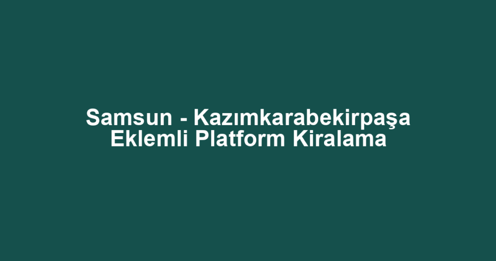 Samsun - Kazımkarabekirpaşa Eklemli Platform Kiralama