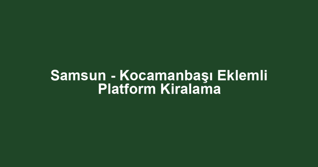 Samsun - Kocamanbaşı Eklemli Platform Kiralama