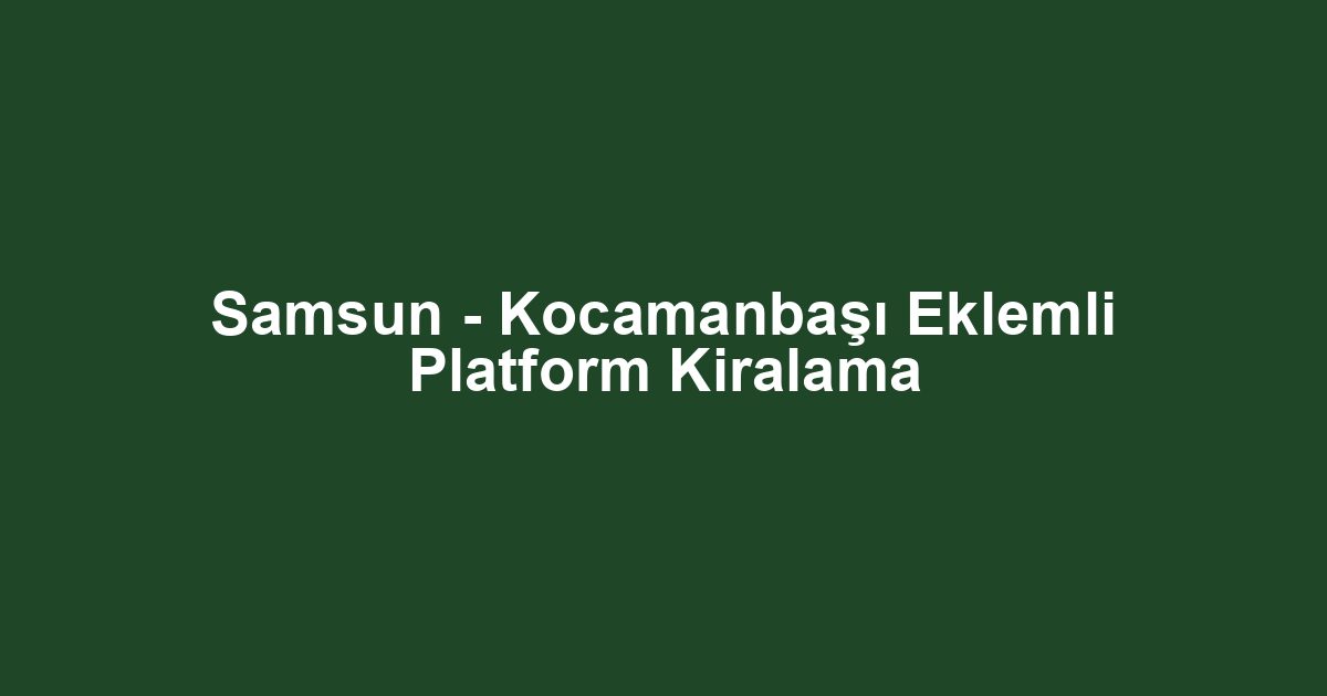 Samsun - Kocamanbaşı Eklemli Platform Kiralama