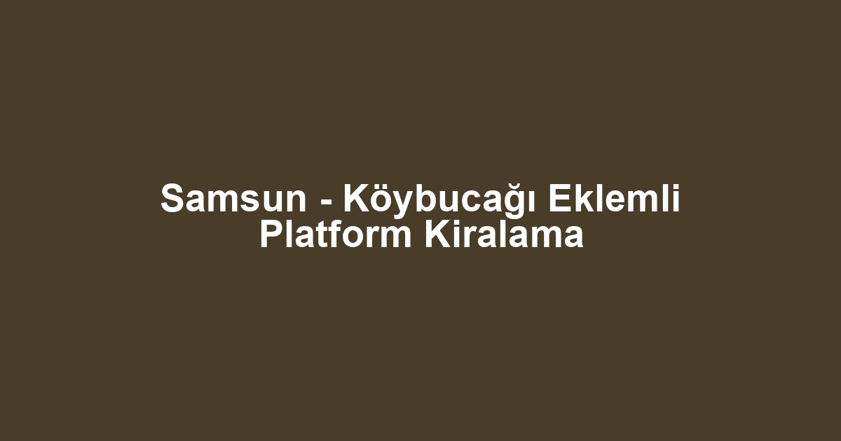 Samsun - Köybucağı Eklemli Platform Kiralama