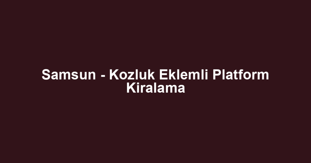 Samsun - Kozluk Eklemli Platform Kiralama