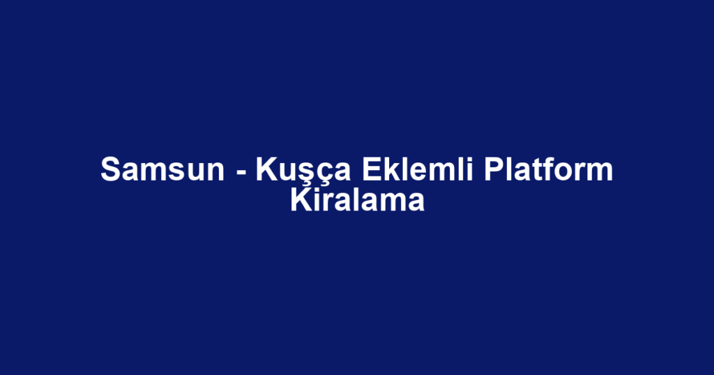 Samsun - Kuşça Eklemli Platform Kiralama