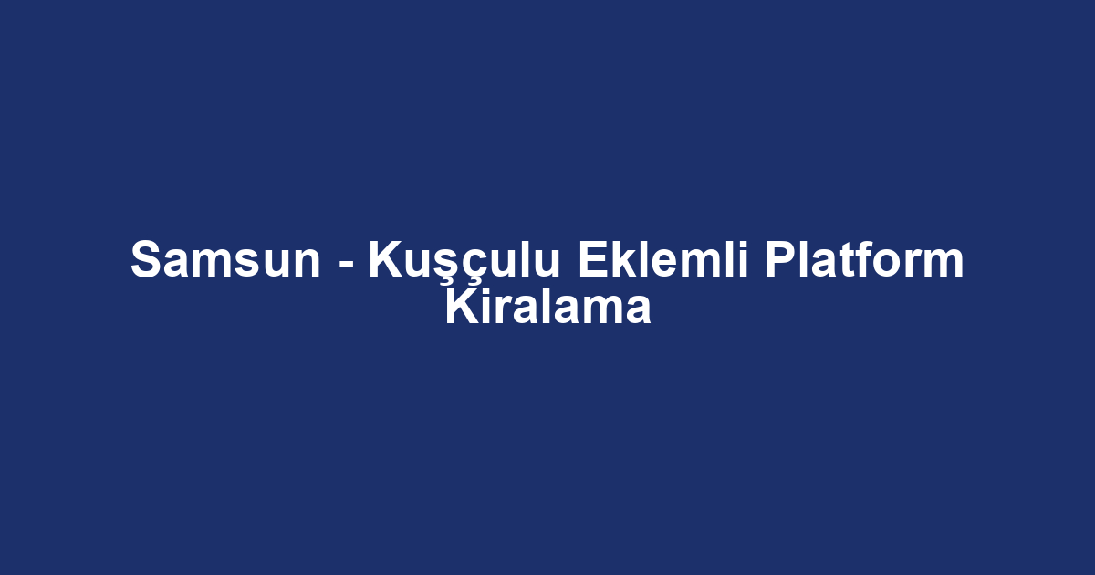 Samsun - Kuşçulu Eklemli Platform Kiralama