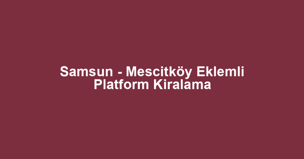 Samsun - Mescitköy Eklemli Platform Kiralama