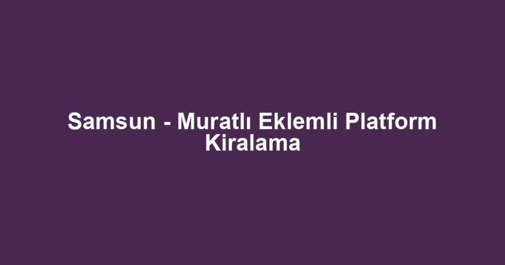 Samsun - Muratlı Eklemli Platform Kiralama