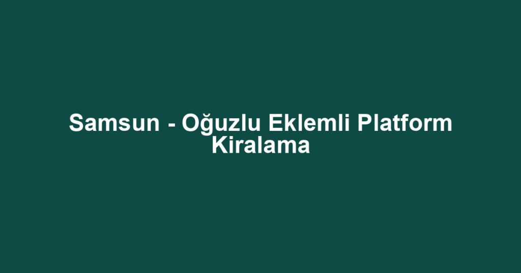Samsun - Oğuzlu Eklemli Platform Kiralama