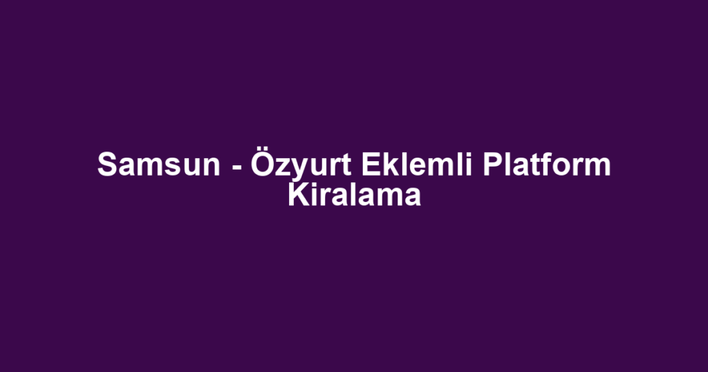 Samsun - Özyurt Eklemli Platform Kiralama